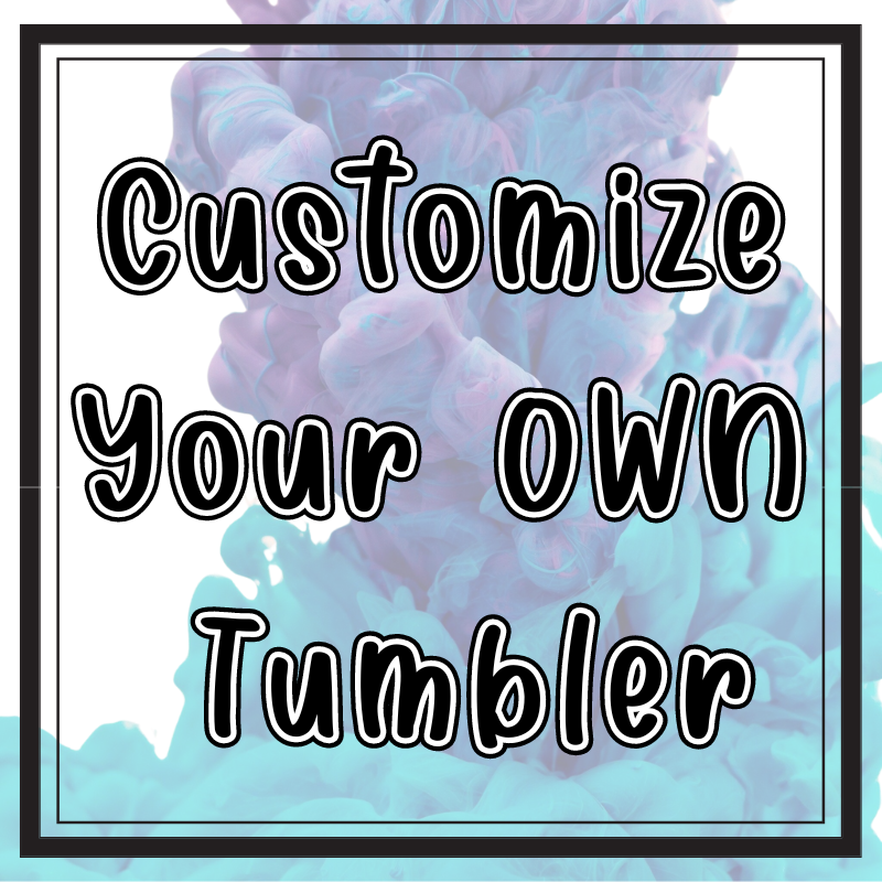 Customize your own TUMBLER